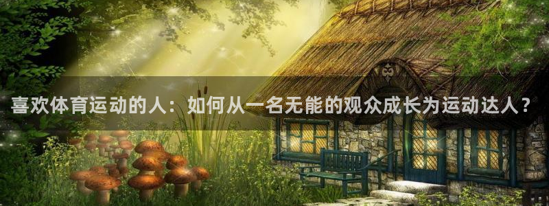 米兰体育官方正版app娱乐40996：喜欢体育运动的