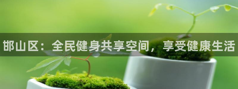 米兰体育官方正版app五金厂：邯山区：全民健身共享空间，享受