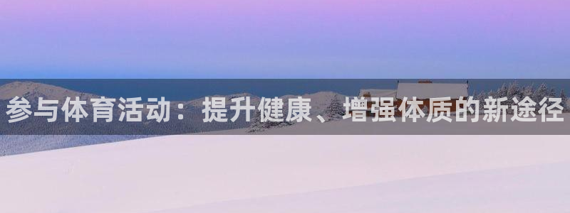 米兰体育官方正版app集团官网首页：参与体育活动：提