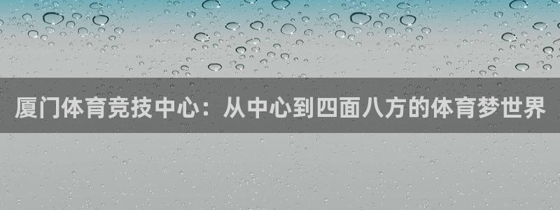 米兰体育官网下载平台是正规平台吗知乎：厦门体育竞技中心：从中