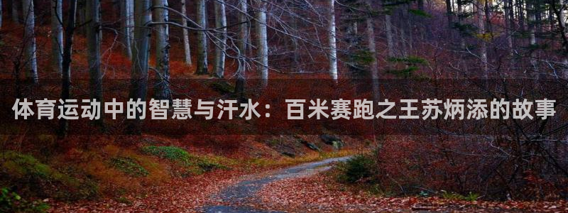米兰体育官方平台体育：体育运动中的智慧与汗水：百米赛跑之王苏